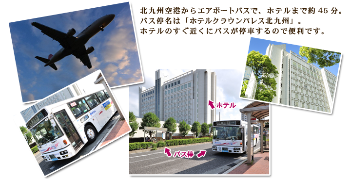 北九州空港からリムジンバスで、ホテルまで約45分。バス停名は「ホテルクラウンパレス北九州」。ホテルの前にバスが停車するので便利です。