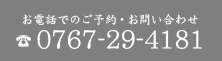 お電話でのご予約・お問い合わせ TEL:0767-29-4181