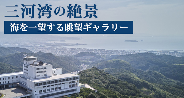 三河湾の絶景・海を一望する眺望ギャラリー